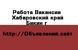 Работа Вакансии. Хабаровский край,Бикин г.